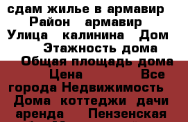 сдам жилье в армавир › Район ­ армавир › Улица ­ калинина › Дом ­ 177 › Этажность дома ­ 1 › Общая площадь дома ­ 75 › Цена ­ 10 000 - Все города Недвижимость » Дома, коттеджи, дачи аренда   . Пензенская обл.,Мокшанский р-н